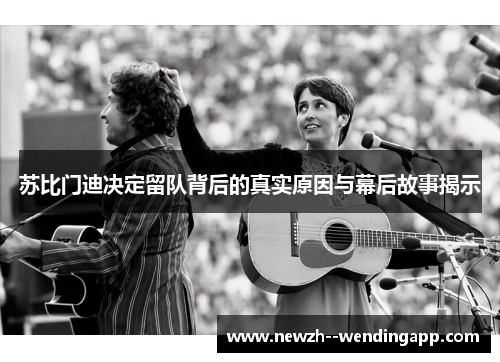 苏比门迪决定留队背后的真实原因与幕后故事揭示 苏比门迪决定留队背后的真实原因与幕后故事揭示