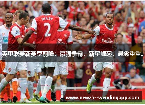 英甲联赛新赛季前瞻：豪强争霸，新星崛起，悬念重重。