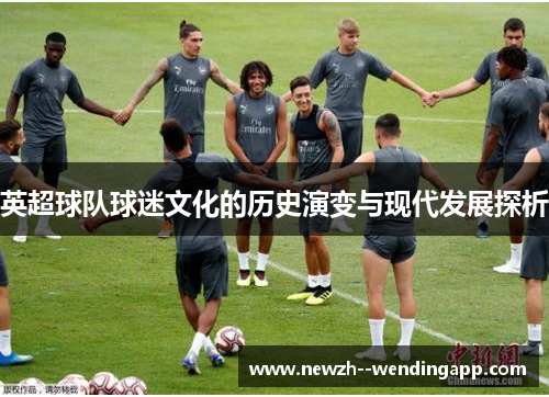 英超球队球迷文化的历史演变与现代发展探析