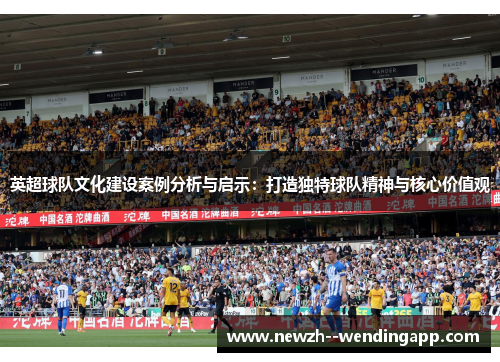 英超球队文化建设案例分析与启示：打造独特球队精神与核心价值观