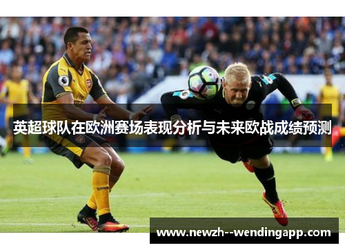 英超球队在欧洲赛场表现分析与未来欧战成绩预测