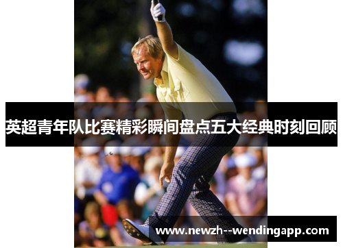 英超青年队比赛精彩瞬间盘点五大经典时刻回顾