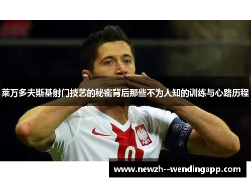 莱万多夫斯基射门技艺的秘密背后那些不为人知的训练与心路历程 莱万多夫斯基射门技艺的秘密背后那些不为人知的训练与心路历程