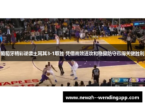 葡萄牙精彩逆袭土耳其3-1取胜 凭借高效进攻和稳健防守赢得关键胜利