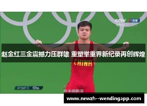 赵金红三金震撼力压群雄 重塑举重界新纪录再创辉煌