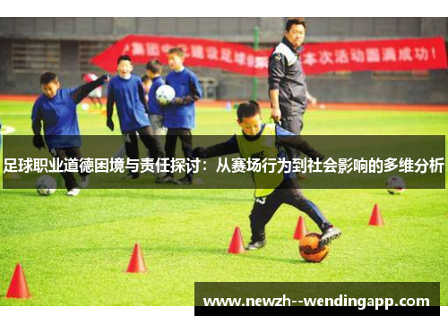 足球职业道德困境与责任探讨：从赛场行为到社会影响的多维分析
