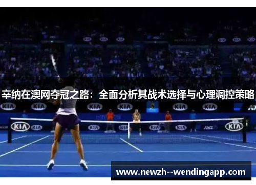 辛纳在澳网夺冠之路:全面分析其战术选择与心理调控策略 辛纳在澳网夺冠之路:全面分析其战术选择与心理调控策略