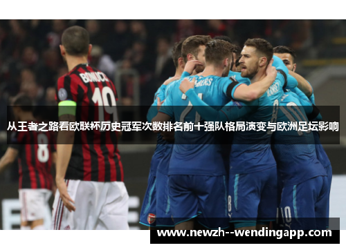 从王者之路看欧联杯历史冠军次数排名前十强队格局演变与欧洲足坛影响