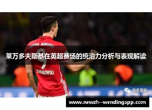 莱万多夫斯基在英超赛场的统治力分析与表现解读 莱万多夫斯基在英超赛场的统治力分析与表现解读