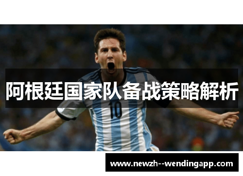 阿根廷国家队备战策略解析