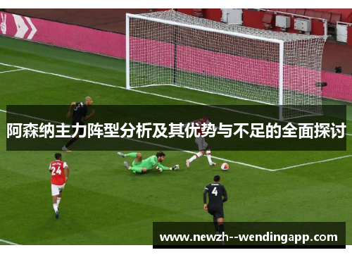 阿森纳主力阵型分析及其优势与不足的全面探讨