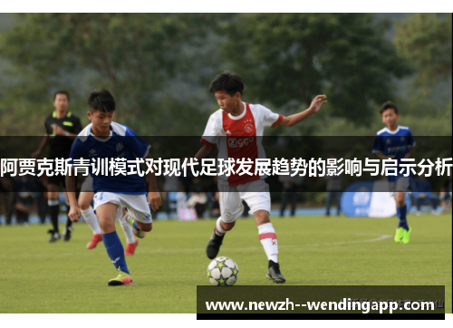 阿贾克斯青训模式对现代足球发展趋势的影响与启示分析 阿贾克斯青训模式对现代足球发展趋势的影响与启示分析