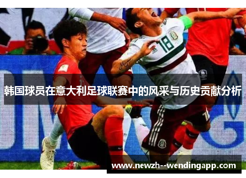 韩国球员在意大利足球联赛中的风采与历史贡献分析