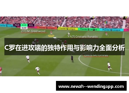 C罗在进攻端的独特作用与影响力全面分析 C罗在进攻端的独特作用与影响力全面分析