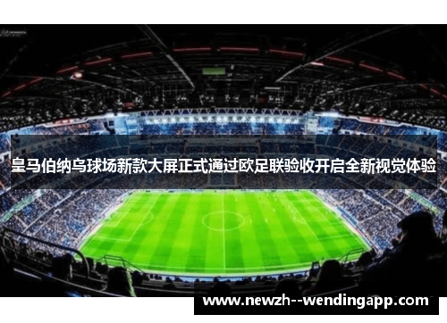 皇马伯纳乌球场新款大屏正式通过欧足联验收开启全新视觉体验 皇马伯纳乌球场新款大屏正式通过欧足联验收开启全新视觉体验