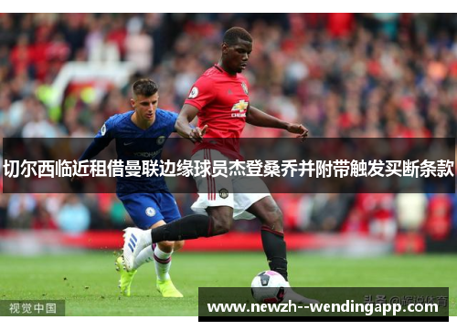 切尔西临近租借曼联边缘球员杰登桑乔并附带触发买断条款 切尔西临近租借曼联边缘球员杰登桑乔并附带触发买断条款