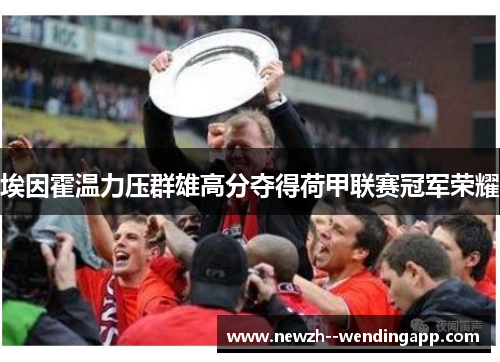 埃因霍温力压群雄高分夺得荷甲联赛冠军荣耀 埃因霍温力压群雄高分夺得荷甲联赛冠军荣耀