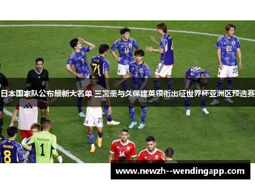 日本国家队公布最新大名单 三笘薰与久保建英领衔出征世界杯亚洲区预选赛 日本国家队公布最新大名单 三笘薰与久保建英领衔出征世界杯亚洲区预选赛