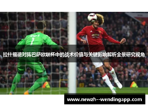 拉什福德对阵巴萨欧联杯中的战术价值与关键影响解析全景研究视角