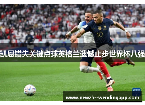 凯恩错失关键点球英格兰遗憾止步世界杯八强