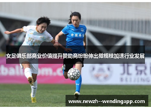 女足俱乐部商业价值提升赞助商纷纷伸出橄榄枝加速行业发展