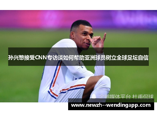 孙兴慜接受CNN专访谈如何帮助亚洲球员树立全球足坛自信