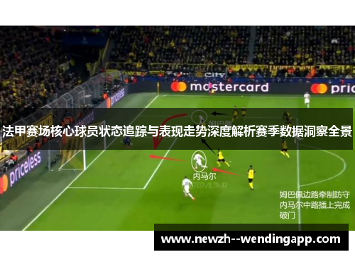 法甲赛场核心球员状态追踪与表现走势深度解析赛季数据洞察全景
